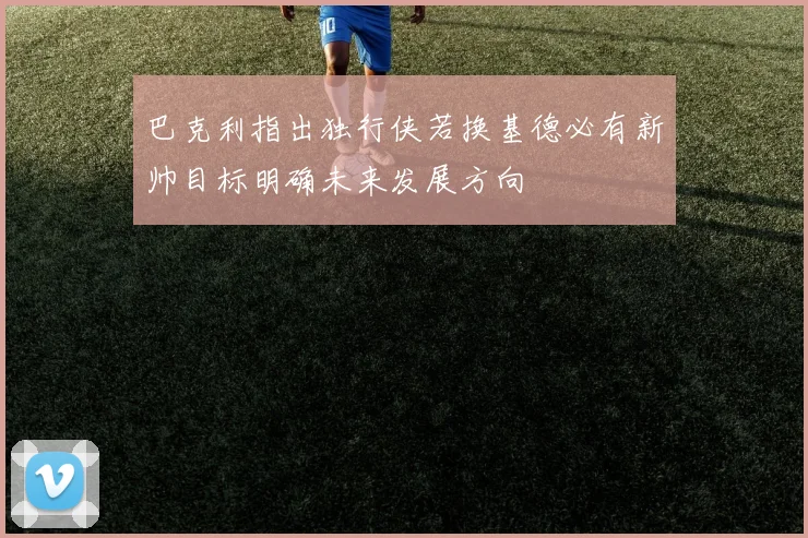 巴克利指出独行侠若换基德必有新帅目标明确未来发展方向