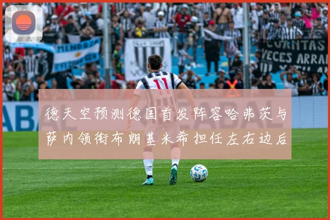 德天空预测德国首发阵容哈弗茨与萨内领衔布朗基米希担任左右边后卫