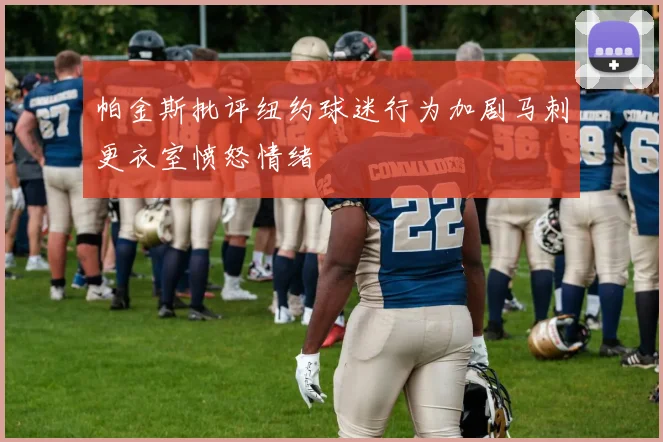 帕金斯批评纽约球迷行为加剧马刺更衣室愤怒情绪