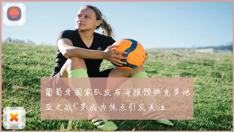 葡萄牙国家队发布海报预热克罗地亚之战C罗成为焦点引发关注