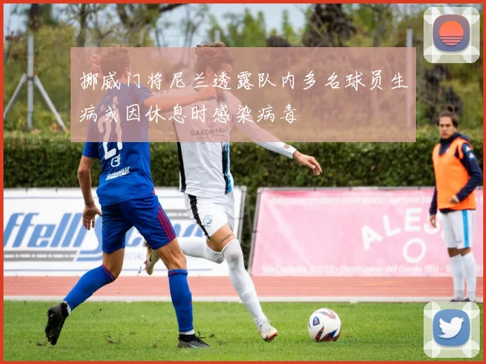 挪威门将尼兰透露队内多名球员生病或因休息时感染病毒